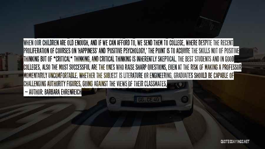Barbara Ehrenreich Quotes: When Our Children Are Old Enough, And If We Can Afford To, We Send Them To College, Where Despite The