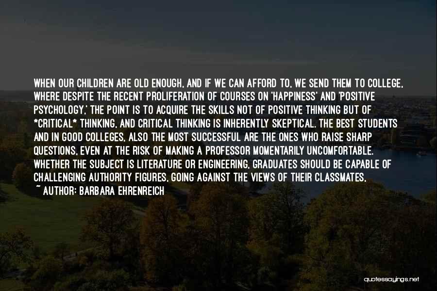 Barbara Ehrenreich Quotes: When Our Children Are Old Enough, And If We Can Afford To, We Send Them To College, Where Despite The