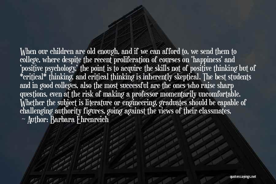 Barbara Ehrenreich Quotes: When Our Children Are Old Enough, And If We Can Afford To, We Send Them To College, Where Despite The