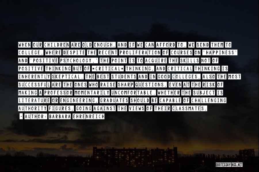 Barbara Ehrenreich Quotes: When Our Children Are Old Enough, And If We Can Afford To, We Send Them To College, Where Despite The