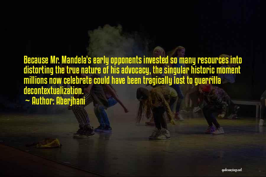 Aberjhani Quotes: Because Mr. Mandela's Early Opponents Invested So Many Resources Into Distorting The True Nature Of His Advocacy, The Singular Historic