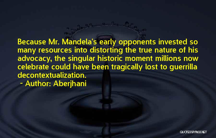 Aberjhani Quotes: Because Mr. Mandela's Early Opponents Invested So Many Resources Into Distorting The True Nature Of His Advocacy, The Singular Historic