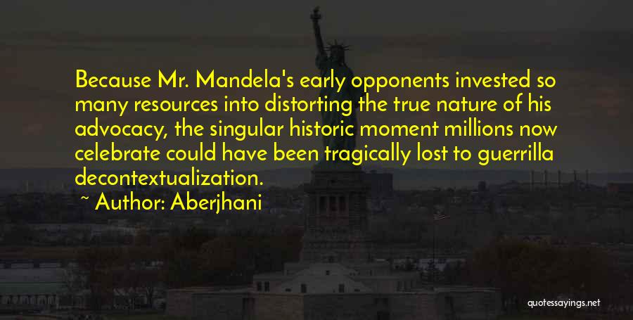Aberjhani Quotes: Because Mr. Mandela's Early Opponents Invested So Many Resources Into Distorting The True Nature Of His Advocacy, The Singular Historic