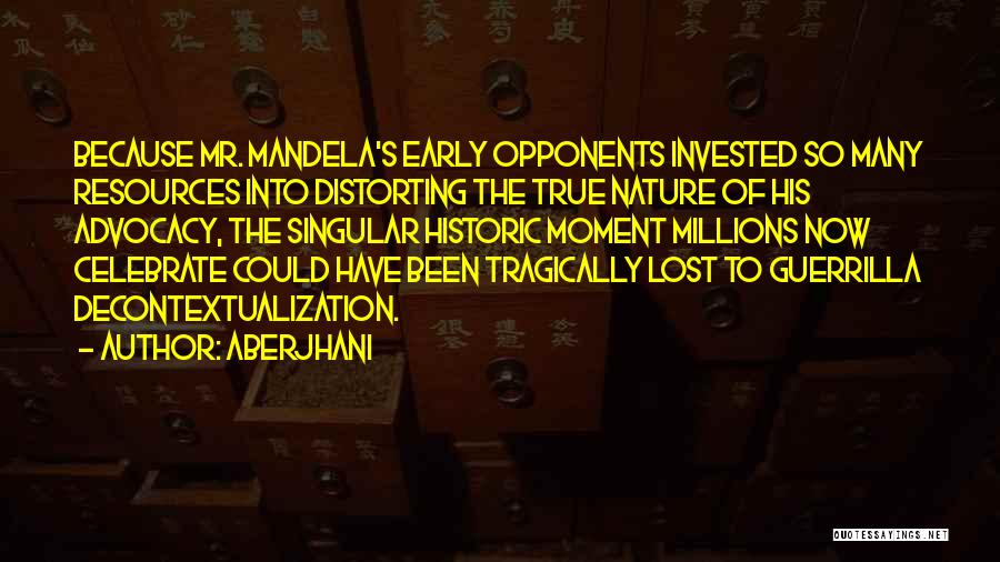 Aberjhani Quotes: Because Mr. Mandela's Early Opponents Invested So Many Resources Into Distorting The True Nature Of His Advocacy, The Singular Historic