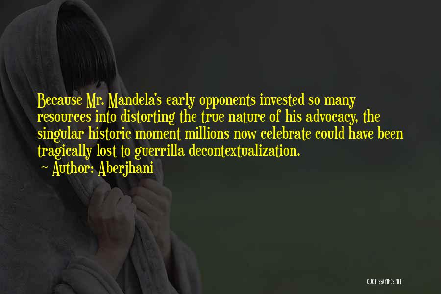 Aberjhani Quotes: Because Mr. Mandela's Early Opponents Invested So Many Resources Into Distorting The True Nature Of His Advocacy, The Singular Historic