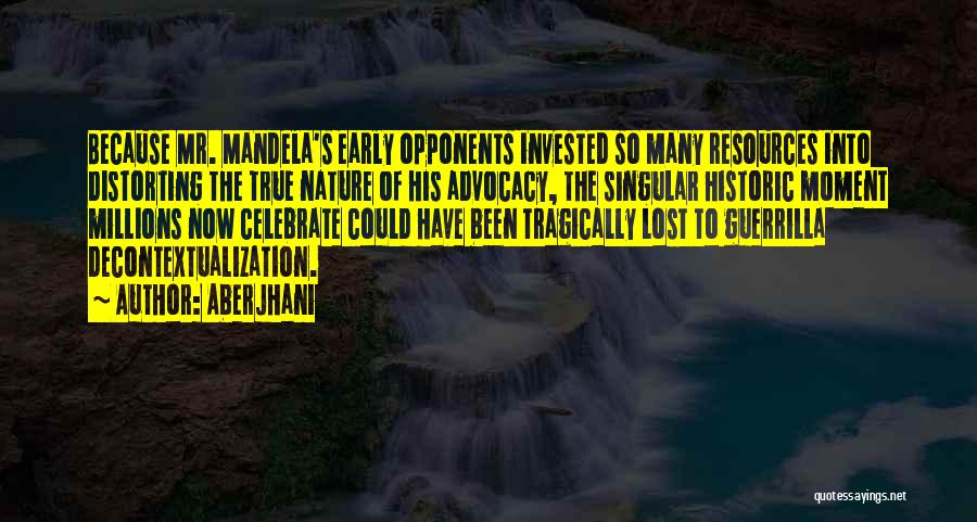 Aberjhani Quotes: Because Mr. Mandela's Early Opponents Invested So Many Resources Into Distorting The True Nature Of His Advocacy, The Singular Historic