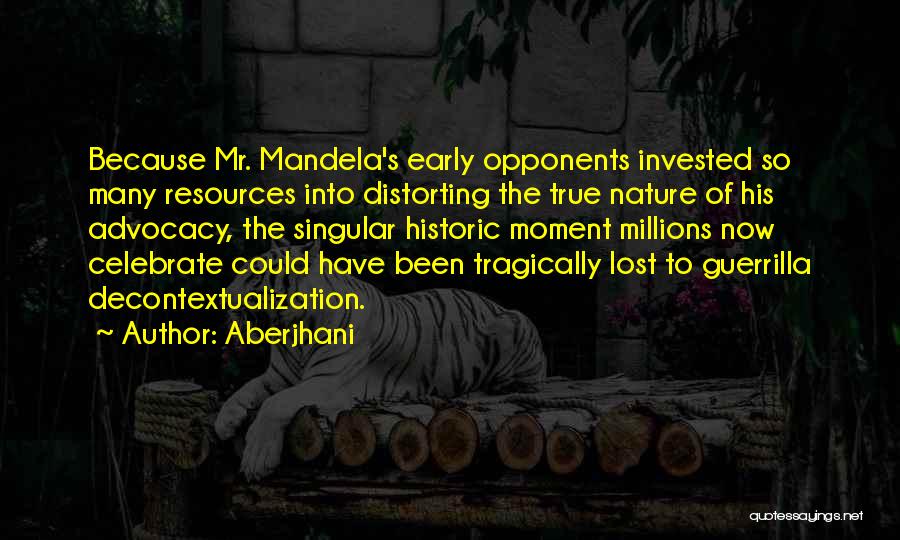 Aberjhani Quotes: Because Mr. Mandela's Early Opponents Invested So Many Resources Into Distorting The True Nature Of His Advocacy, The Singular Historic