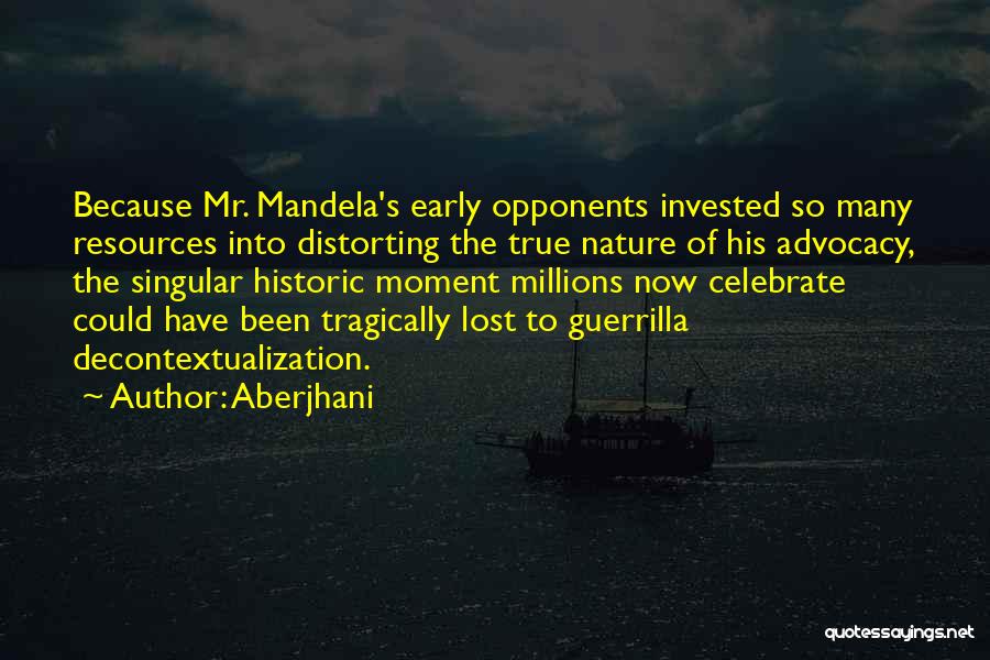Aberjhani Quotes: Because Mr. Mandela's Early Opponents Invested So Many Resources Into Distorting The True Nature Of His Advocacy, The Singular Historic