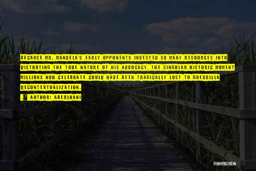 Aberjhani Quotes: Because Mr. Mandela's Early Opponents Invested So Many Resources Into Distorting The True Nature Of His Advocacy, The Singular Historic