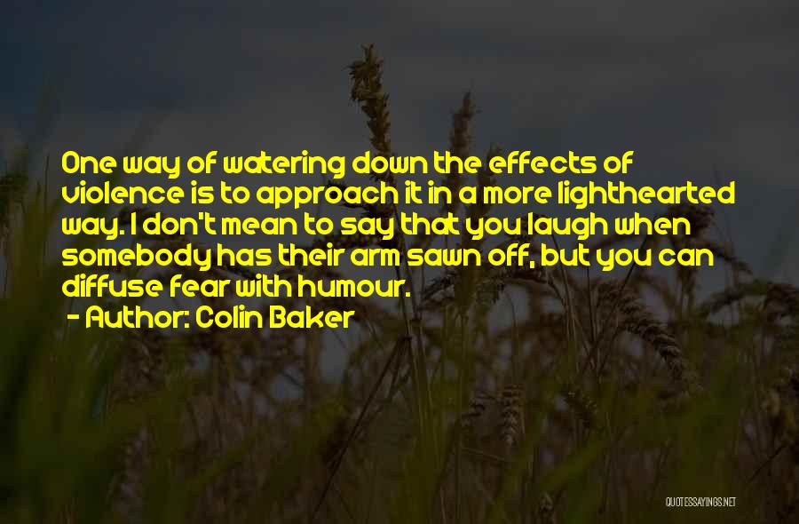 Colin Baker Quotes: One Way Of Watering Down The Effects Of Violence Is To Approach It In A More Lighthearted Way. I Don't