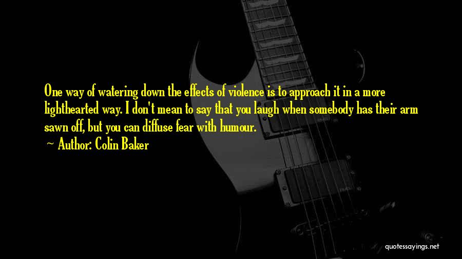 Colin Baker Quotes: One Way Of Watering Down The Effects Of Violence Is To Approach It In A More Lighthearted Way. I Don't