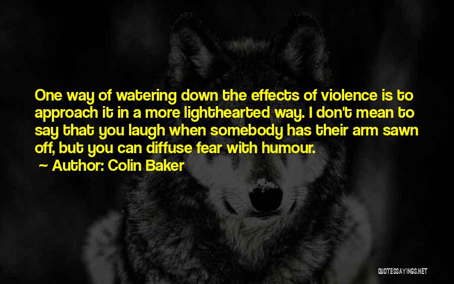 Colin Baker Quotes: One Way Of Watering Down The Effects Of Violence Is To Approach It In A More Lighthearted Way. I Don't