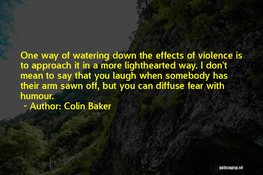 Colin Baker Quotes: One Way Of Watering Down The Effects Of Violence Is To Approach It In A More Lighthearted Way. I Don't