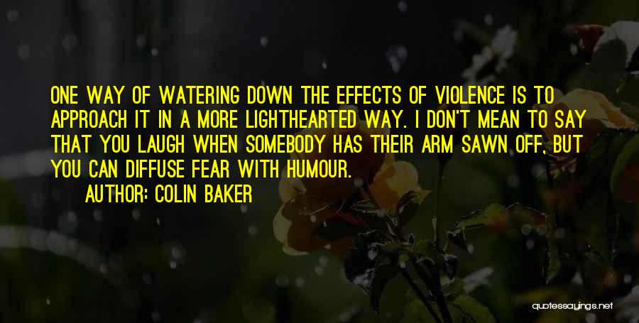Colin Baker Quotes: One Way Of Watering Down The Effects Of Violence Is To Approach It In A More Lighthearted Way. I Don't