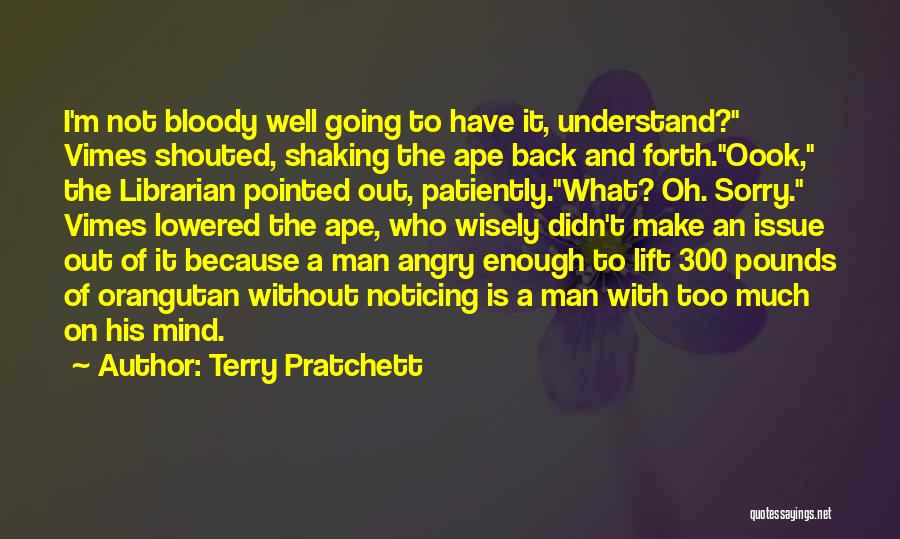 Terry Pratchett Quotes: I'm Not Bloody Well Going To Have It, Understand? Vimes Shouted, Shaking The Ape Back And Forth.oook, The Librarian Pointed