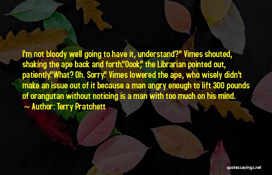 Terry Pratchett Quotes: I'm Not Bloody Well Going To Have It, Understand? Vimes Shouted, Shaking The Ape Back And Forth.oook, The Librarian Pointed