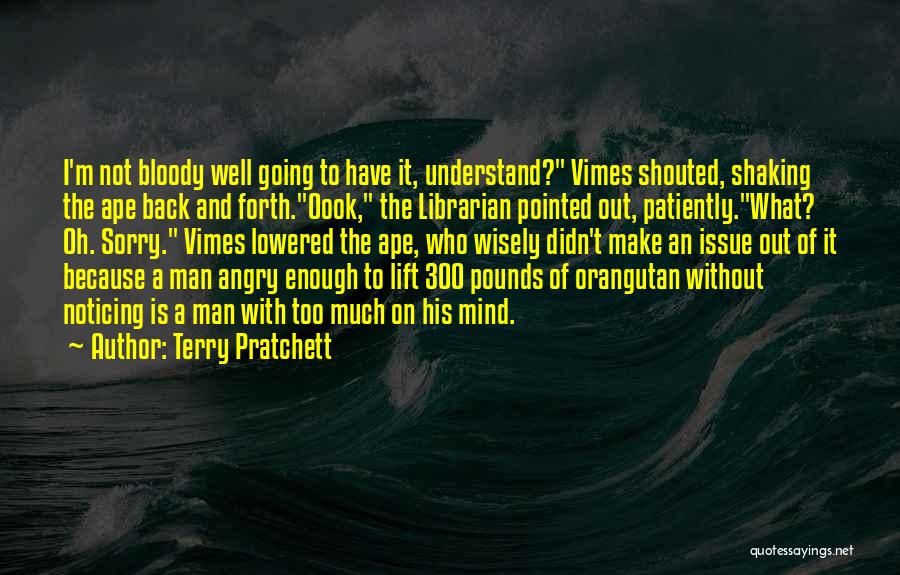 Terry Pratchett Quotes: I'm Not Bloody Well Going To Have It, Understand? Vimes Shouted, Shaking The Ape Back And Forth.oook, The Librarian Pointed