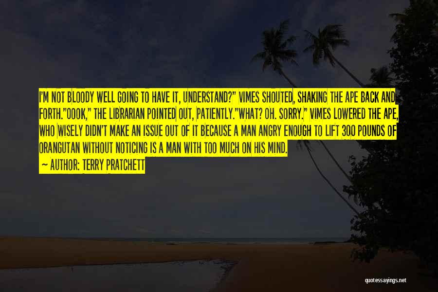 Terry Pratchett Quotes: I'm Not Bloody Well Going To Have It, Understand? Vimes Shouted, Shaking The Ape Back And Forth.oook, The Librarian Pointed