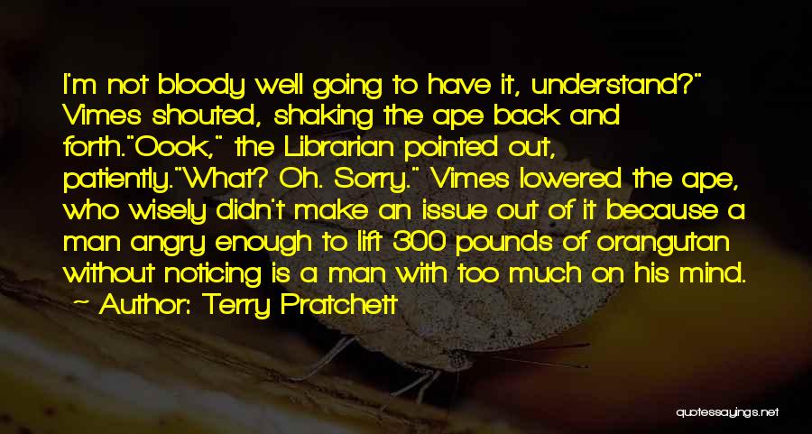 Terry Pratchett Quotes: I'm Not Bloody Well Going To Have It, Understand? Vimes Shouted, Shaking The Ape Back And Forth.oook, The Librarian Pointed