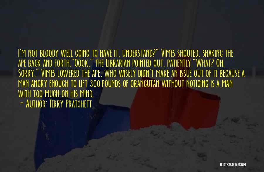 Terry Pratchett Quotes: I'm Not Bloody Well Going To Have It, Understand? Vimes Shouted, Shaking The Ape Back And Forth.oook, The Librarian Pointed