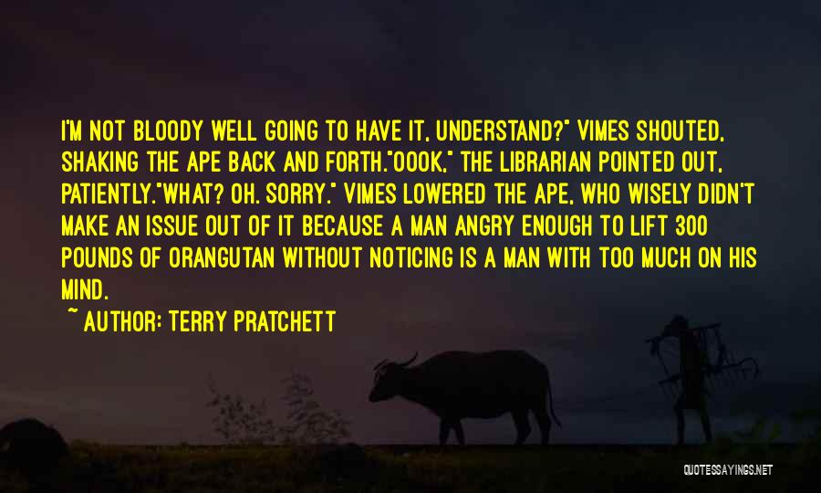 Terry Pratchett Quotes: I'm Not Bloody Well Going To Have It, Understand? Vimes Shouted, Shaking The Ape Back And Forth.oook, The Librarian Pointed