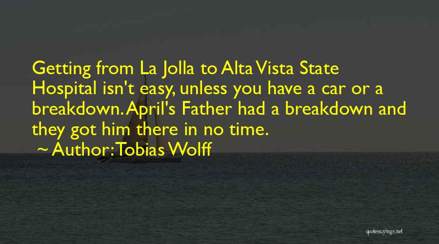 Tobias Wolff Quotes: Getting From La Jolla To Alta Vista State Hospital Isn't Easy, Unless You Have A Car Or A Breakdown. April's