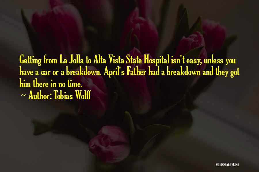 Tobias Wolff Quotes: Getting From La Jolla To Alta Vista State Hospital Isn't Easy, Unless You Have A Car Or A Breakdown. April's