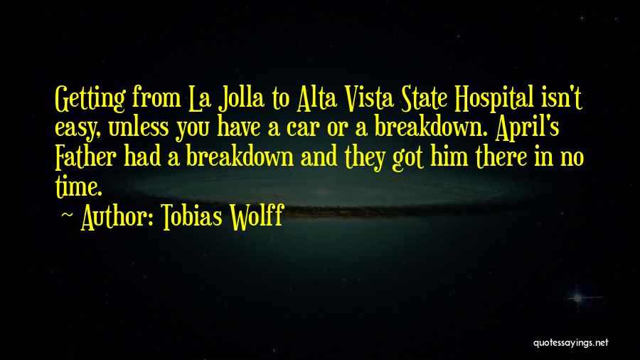 Tobias Wolff Quotes: Getting From La Jolla To Alta Vista State Hospital Isn't Easy, Unless You Have A Car Or A Breakdown. April's