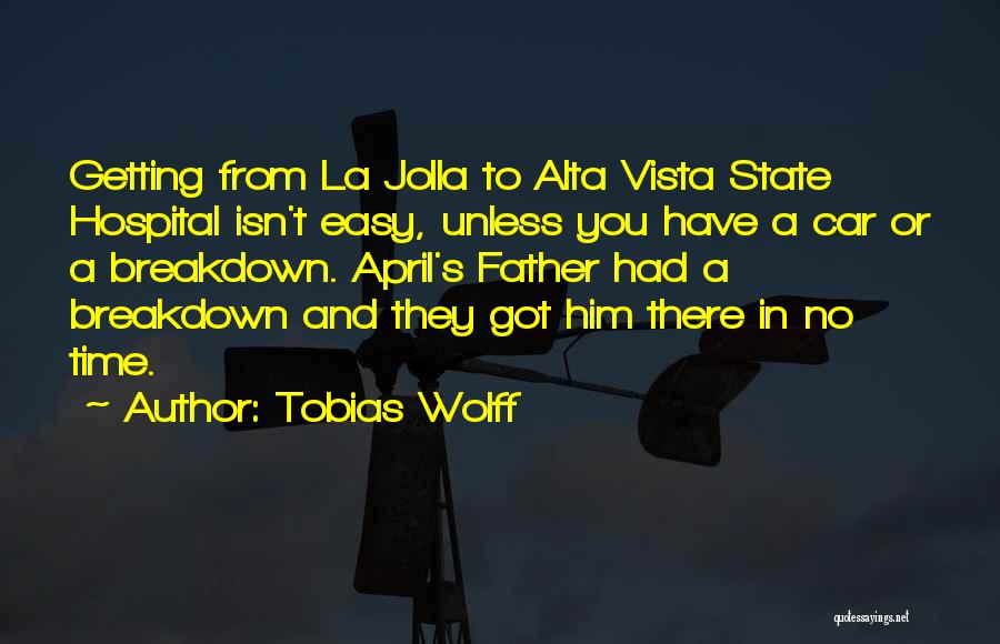 Tobias Wolff Quotes: Getting From La Jolla To Alta Vista State Hospital Isn't Easy, Unless You Have A Car Or A Breakdown. April's