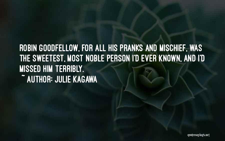 Julie Kagawa Quotes: Robin Goodfellow, For All His Pranks And Mischief, Was The Sweetest, Most Noble Person I'd Ever Known, And I'd Missed