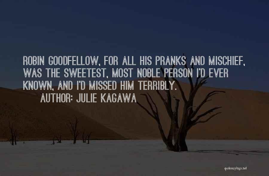 Julie Kagawa Quotes: Robin Goodfellow, For All His Pranks And Mischief, Was The Sweetest, Most Noble Person I'd Ever Known, And I'd Missed