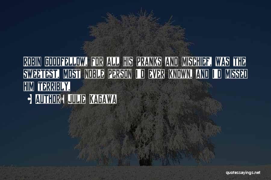 Julie Kagawa Quotes: Robin Goodfellow, For All His Pranks And Mischief, Was The Sweetest, Most Noble Person I'd Ever Known, And I'd Missed