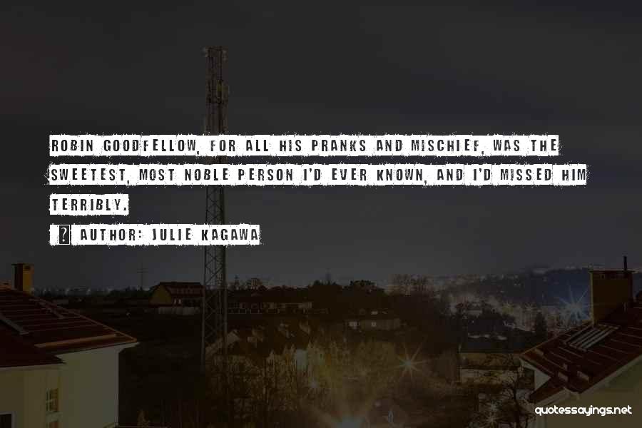 Julie Kagawa Quotes: Robin Goodfellow, For All His Pranks And Mischief, Was The Sweetest, Most Noble Person I'd Ever Known, And I'd Missed