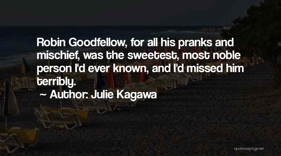 Julie Kagawa Quotes: Robin Goodfellow, For All His Pranks And Mischief, Was The Sweetest, Most Noble Person I'd Ever Known, And I'd Missed