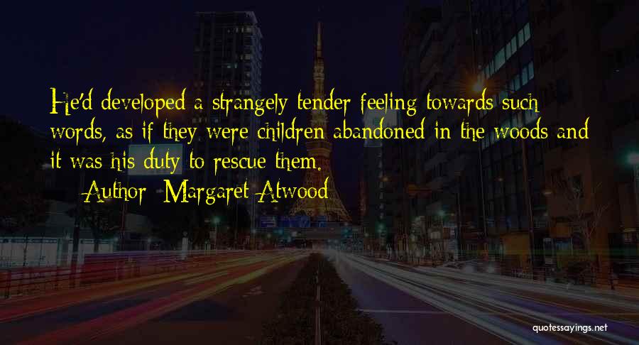 Margaret Atwood Quotes: He'd Developed A Strangely Tender Feeling Towards Such Words, As If They Were Children Abandoned In The Woods And It