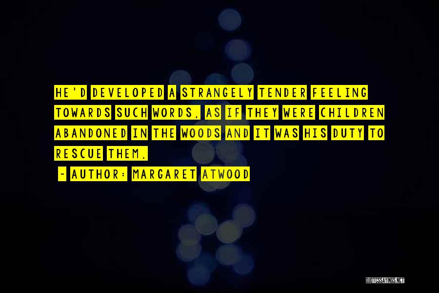 Margaret Atwood Quotes: He'd Developed A Strangely Tender Feeling Towards Such Words, As If They Were Children Abandoned In The Woods And It