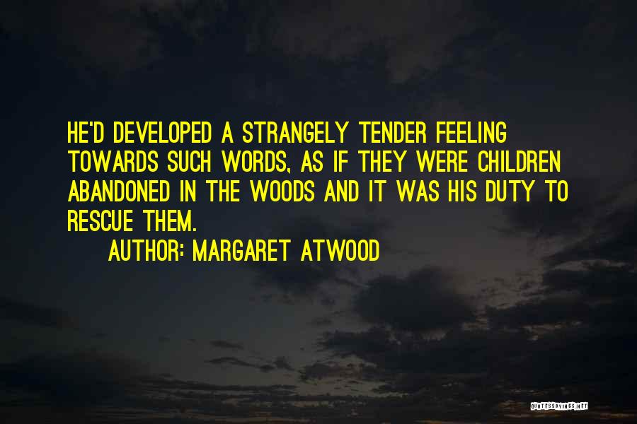 Margaret Atwood Quotes: He'd Developed A Strangely Tender Feeling Towards Such Words, As If They Were Children Abandoned In The Woods And It