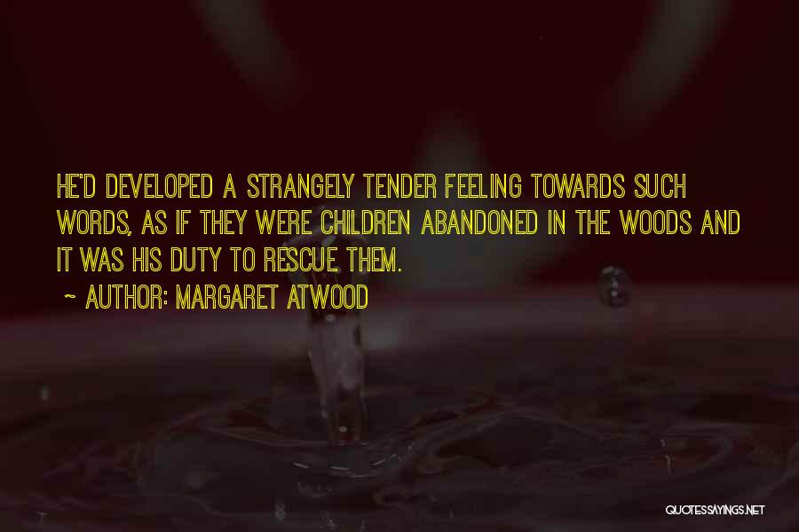 Margaret Atwood Quotes: He'd Developed A Strangely Tender Feeling Towards Such Words, As If They Were Children Abandoned In The Woods And It