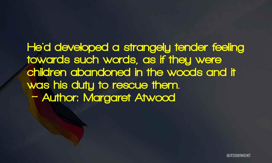 Margaret Atwood Quotes: He'd Developed A Strangely Tender Feeling Towards Such Words, As If They Were Children Abandoned In The Woods And It