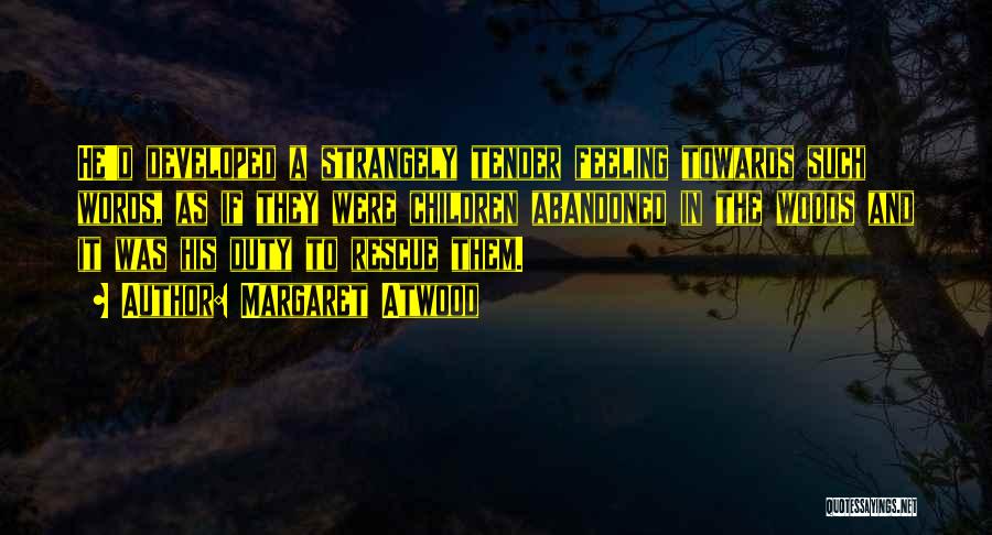 Margaret Atwood Quotes: He'd Developed A Strangely Tender Feeling Towards Such Words, As If They Were Children Abandoned In The Woods And It