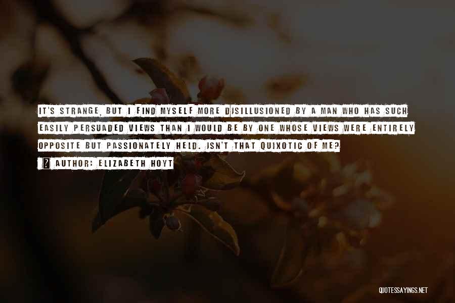 Elizabeth Hoyt Quotes: It's Strange, But I Find Myself More Disillusioned By A Man Who Has Such Easily Persuaded Views Than I Would