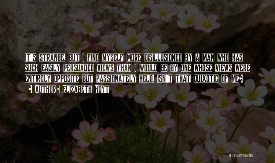 Elizabeth Hoyt Quotes: It's Strange, But I Find Myself More Disillusioned By A Man Who Has Such Easily Persuaded Views Than I Would