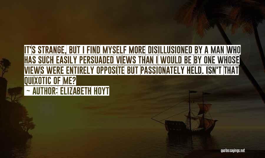 Elizabeth Hoyt Quotes: It's Strange, But I Find Myself More Disillusioned By A Man Who Has Such Easily Persuaded Views Than I Would