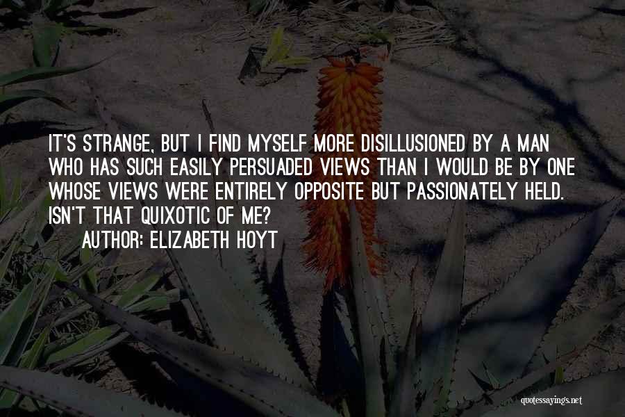 Elizabeth Hoyt Quotes: It's Strange, But I Find Myself More Disillusioned By A Man Who Has Such Easily Persuaded Views Than I Would