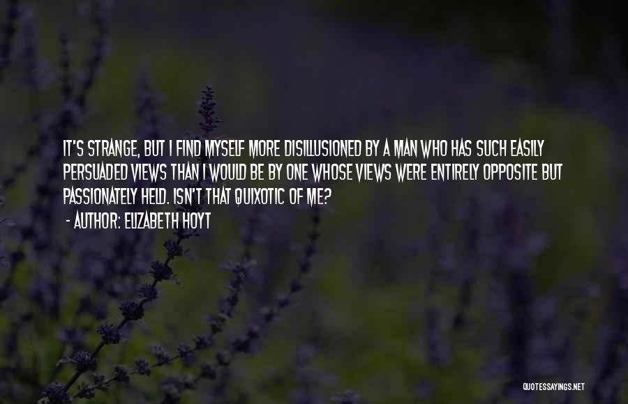 Elizabeth Hoyt Quotes: It's Strange, But I Find Myself More Disillusioned By A Man Who Has Such Easily Persuaded Views Than I Would