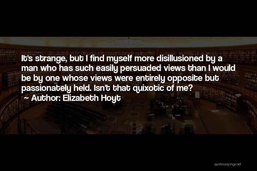 Elizabeth Hoyt Quotes: It's Strange, But I Find Myself More Disillusioned By A Man Who Has Such Easily Persuaded Views Than I Would