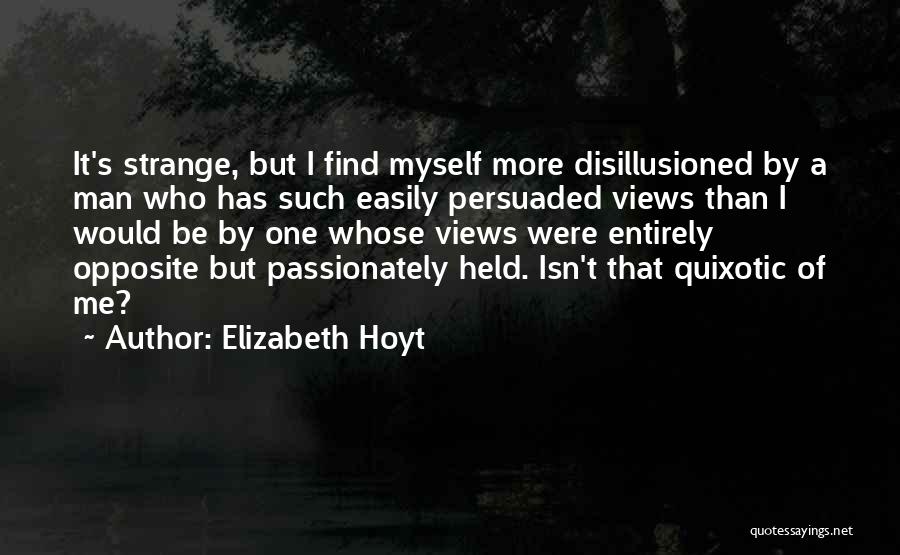 Elizabeth Hoyt Quotes: It's Strange, But I Find Myself More Disillusioned By A Man Who Has Such Easily Persuaded Views Than I Would