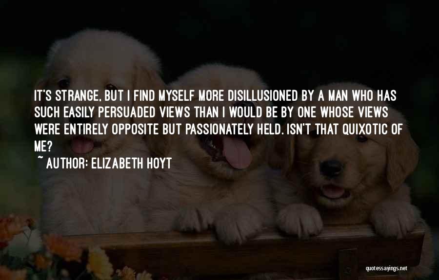 Elizabeth Hoyt Quotes: It's Strange, But I Find Myself More Disillusioned By A Man Who Has Such Easily Persuaded Views Than I Would