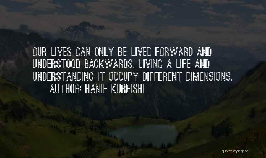 Hanif Kureishi Quotes: Our Lives Can Only Be Lived Forward And Understood Backwards. Living A Life And Understanding It Occupy Different Dimensions.
