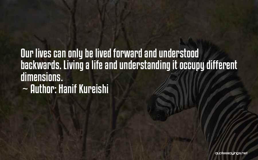 Hanif Kureishi Quotes: Our Lives Can Only Be Lived Forward And Understood Backwards. Living A Life And Understanding It Occupy Different Dimensions.